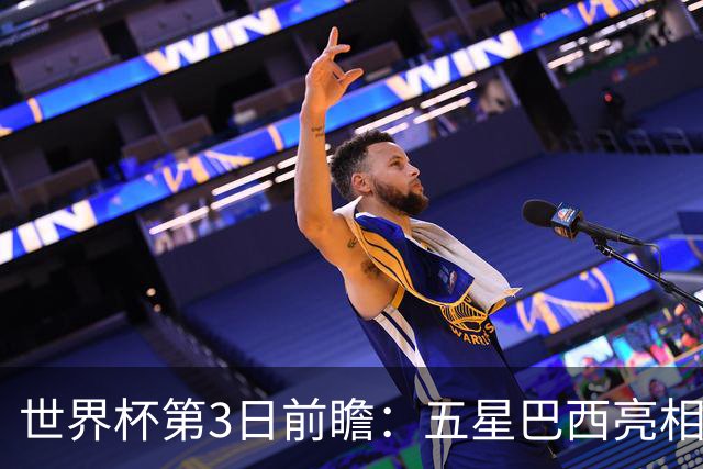 世界杯第3日前瞻：五星巴西亮相 亚足联球队面临“欧洲大考”