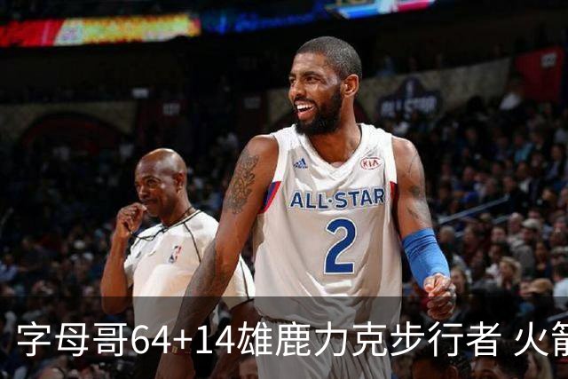 字母哥64+14雄鹿力克步行者 火箭擒灰熊4连胜