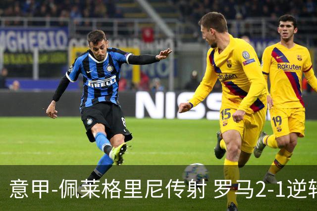 意甲-佩莱格里尼传射 罗马2-1逆转终结客场3连败