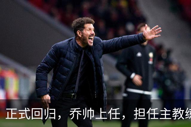 正式回归，乔帅上任，担任主教练，新球队曝光，曾执教中国男篮