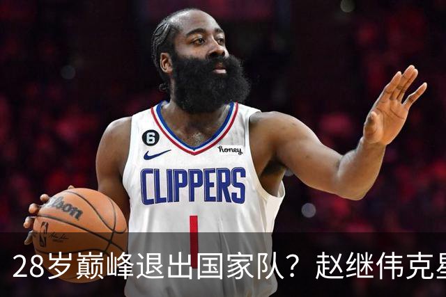 28岁巅峰退出国家队？赵继伟克星宣布退役：男篮反倒成最大受益者