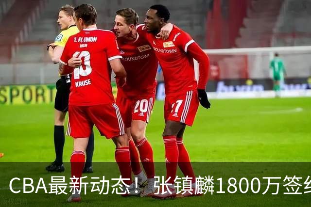 CBA最新动态！张镇麟1800万签约，范子铭离队，加盟劲旅